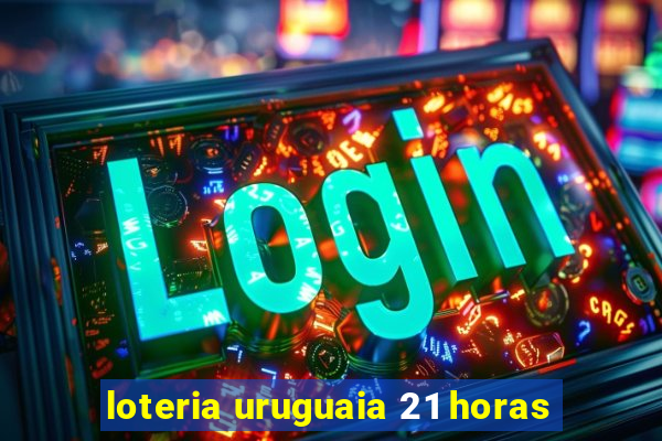 loteria uruguaia 21 horas